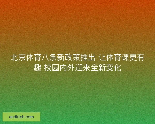 北京体育八条新政策推出 让体育课更有趣 校园内外迎来全新变化
