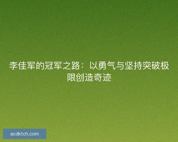 李佳军的冠军之路：以勇气与坚持突破极限创造奇迹