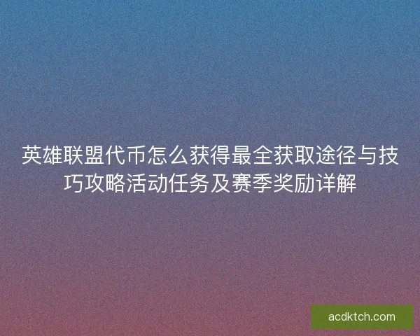 英雄联盟代币怎么获得最全获取途径与技巧攻略活动任务及赛季奖励详解